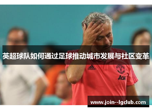 英超球队如何通过足球推动城市发展与社区变革