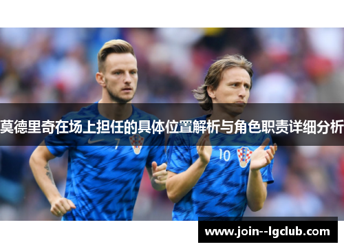 莫德里奇在场上担任的具体位置解析与角色职责详细分析
