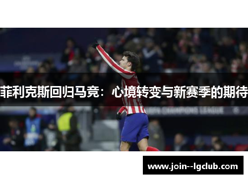 菲利克斯回归马竞：心境转变与新赛季的期待