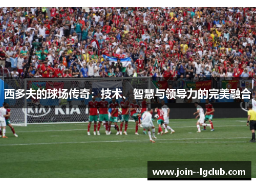 西多夫的球场传奇：技术、智慧与领导力的完美融合