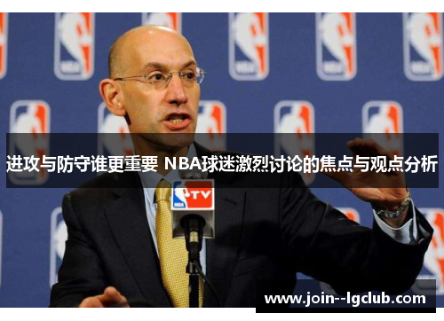 进攻与防守谁更重要 NBA球迷激烈讨论的焦点与观点分析