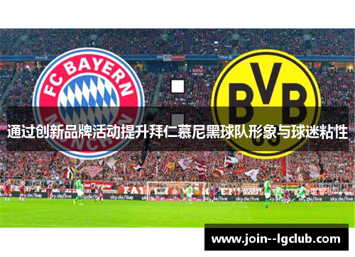 通过创新品牌活动提升拜仁慕尼黑球队形象与球迷粘性