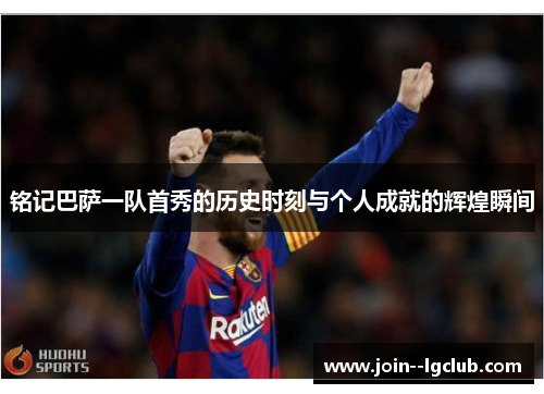 铭记巴萨一队首秀的历史时刻与个人成就的辉煌瞬间 铭记巴萨一队首秀的历史时刻与个人成就的辉煌瞬间