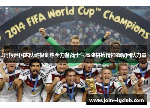 阿根廷国家队终极训练全力备战士气高涨拼搏精神凝聚团队力量 阿根廷国家队终极训练全力备战士气高涨拼搏精神凝聚团队力量