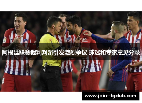 阿根廷联赛裁判判罚引发激烈争议 球迷和专家意见分歧