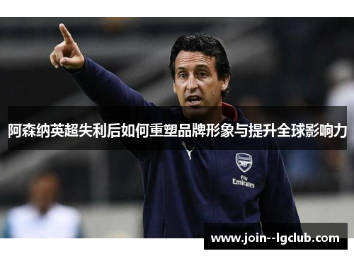 阿森纳英超失利后如何重塑品牌形象与提升全球影响力