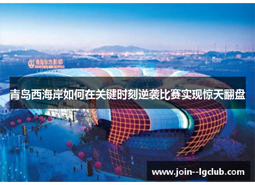 青岛西海岸如何在关键时刻逆袭比赛实现惊天翻盘 青岛西海岸如何在关键时刻逆袭比赛实现惊天翻盘