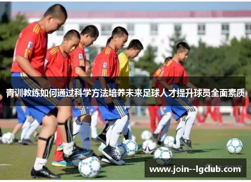 青训教练如何通过科学方法培养未来足球人才提升球员全面素质