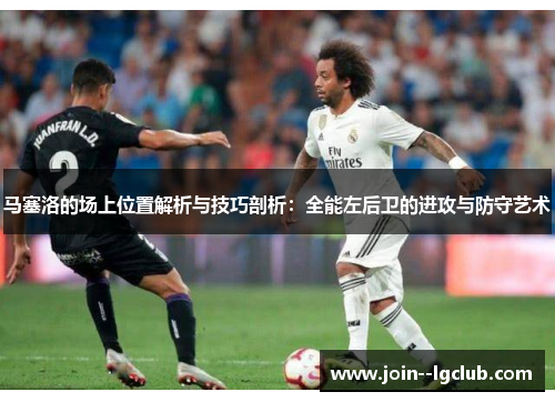 马塞洛的场上位置解析与技巧剖析：全能左后卫的进攻与防守艺术