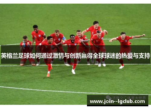 英格兰足球如何通过激情与创新赢得全球球迷的热爱与支持