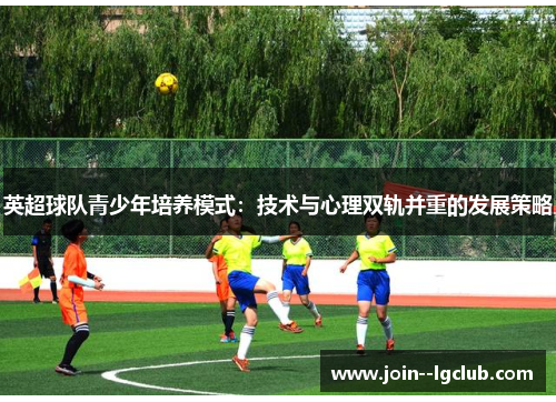 英超球队青少年培养模式：技术与心理双轨并重的发展策略