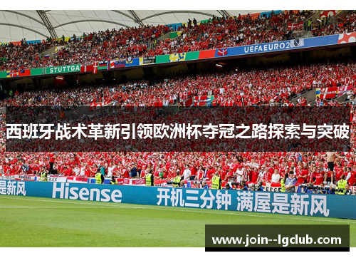 西班牙战术革新引领欧洲杯夺冠之路探索与突破 西班牙战术革新引领欧洲杯夺冠之路探索与突破