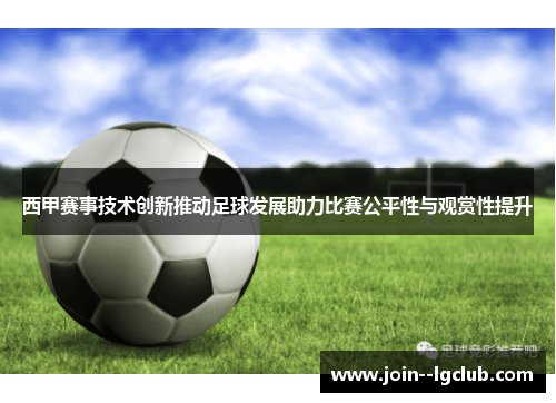 西甲赛事技术创新推动足球发展助力比赛公平性与观赏性提升 西甲赛事技术创新推动足球发展助力比赛公平性与观赏性提升