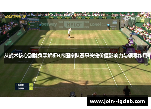 从战术核心到胜负手解析B席国家队赛事关键价值影响力与领导作用