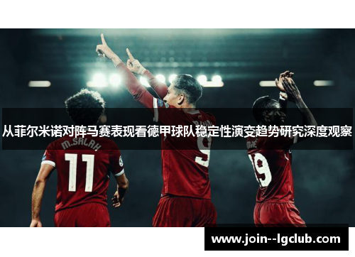 从菲尔米诺对阵马赛表现看德甲球队稳定性演变趋势研究深度观察