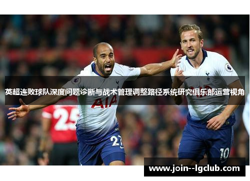 英超连败球队深度问题诊断与战术管理调整路径系统研究俱乐部运营视角 英超连败球队深度问题诊断与战术管理调整路径系统研究俱乐部运营视角