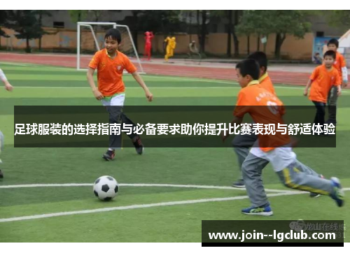 足球服装的选择指南与必备要求助你提升比赛表现与舒适体验 足球服装的选择指南与必备要求助你提升比赛表现与舒适体验