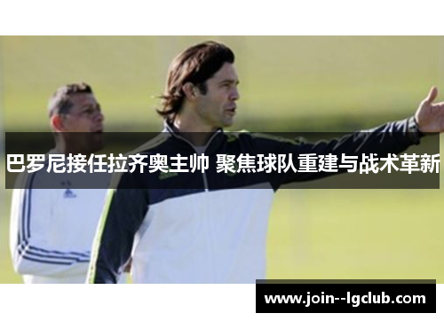 巴罗尼接任拉齐奥主帅 聚焦球队重建与战术革新