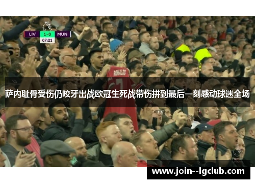 萨内耻骨受伤仍咬牙出战欧冠生死战带伤拼到最后一刻感动球迷全场 萨内耻骨受伤仍咬牙出战欧冠生死战带伤拼到最后一刻感动球迷全场
