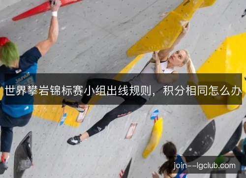世界攀岩锦标赛小组出线规则，积分相同怎么办