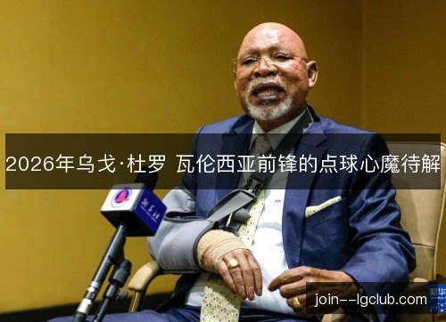 2026年乌戈·杜罗 瓦伦西亚前锋的点球心魔待解